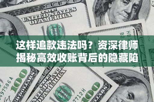 北京这样追款违法吗？资深律师揭秘高效收账背后的隐藏陷阱