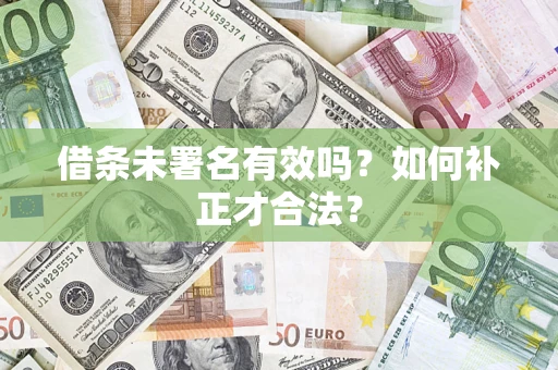 北京借条未署名有效吗？如何补正才合法？