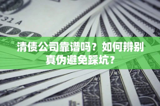 北京清债公司靠谱吗？如何辨别真伪避免踩坑？