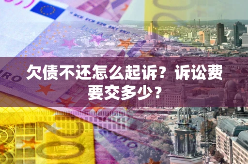 北京欠债不还怎么起诉？诉讼费要交多少？