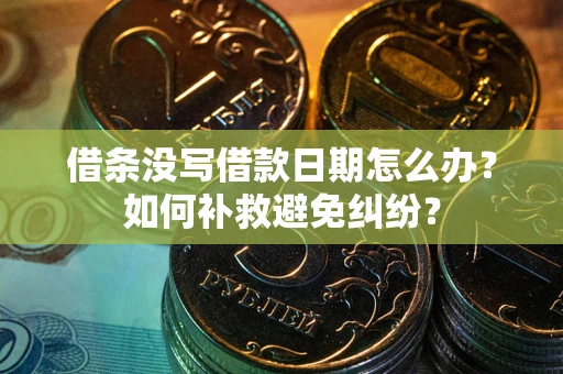 北京借条没写借款日期怎么办？如何补救避免纠纷？