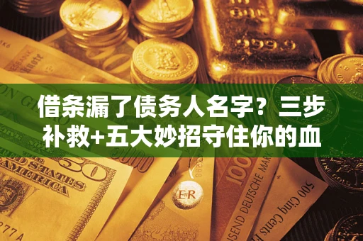 北京借条漏了债务人名字？三步补救+五大妙招守住你的血汗钱