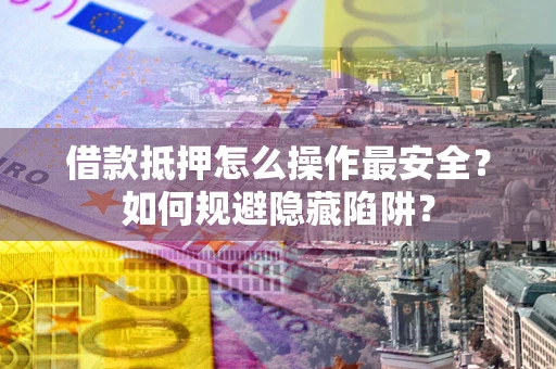 北京借款抵押怎么操作最安全？如何规避隐藏陷阱？