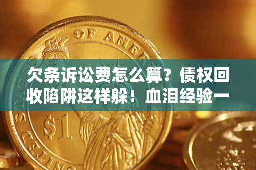 北京欠条诉讼费怎么算？债权回收陷阱这样躲！血泪经验一次讲透