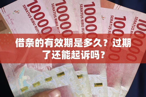 北京借条的有效期是多久？过期了还能起诉吗？