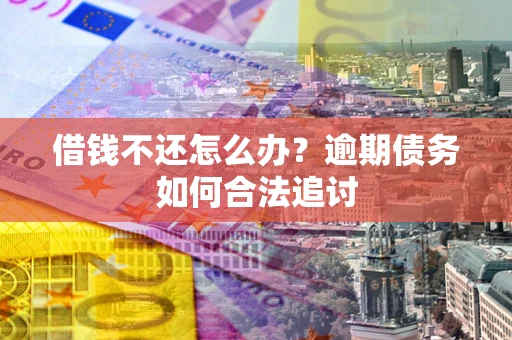 北京借钱不还怎么办？逾期债务如何合法追讨