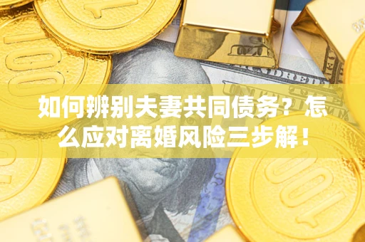 北京如何辨别夫妻共同债务？怎么应对离婚风险三步解！