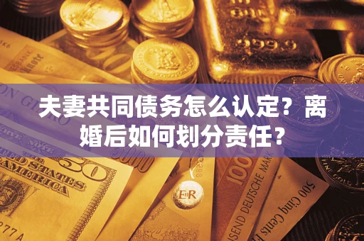 北京夫妻共同债务怎么认定？离婚后如何划分责任？