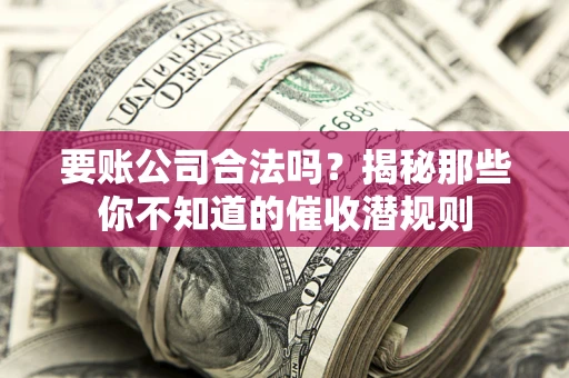 北京要账公司合法吗？揭秘那些你不知道的催收潜规则