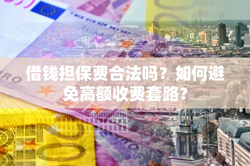 北京借钱担保费合法吗？如何避免高额收费套路？