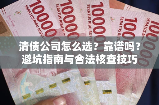 北京清债公司怎么选？靠谱吗？避坑指南与合法核查技巧