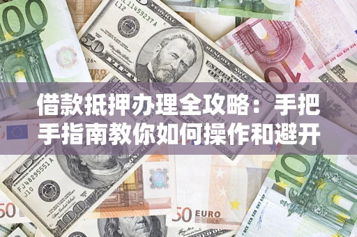 北京借款抵押办理全攻略：手把手指南教你如何操作和避开雷区