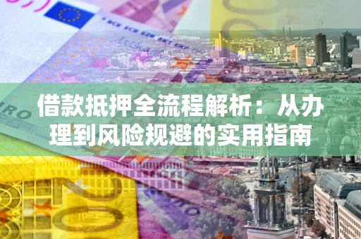 北京借款抵押全流程解析：从办理到风险规避的实用指南