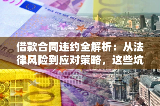 北京借款合同违约全解析：从法律风险到应对策略，这些坑别再踩！