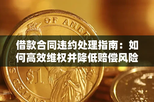 北京借款合同违约处理指南：如何高效维权并降低赔偿风险？