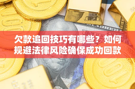 北京欠款追回技巧有哪些？如何规避法律风险确保成功回款？