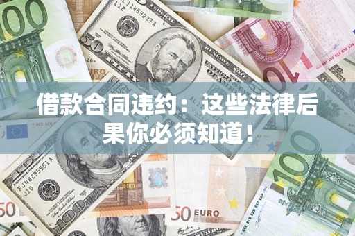 北京借款合同违约：这些法律后果你必须知道！