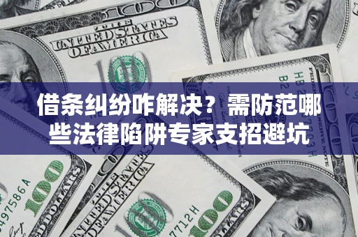 北京借条纠纷咋解决？需防范哪些法律陷阱专家支招避坑