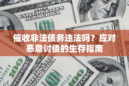 北京催收非法债务违法吗？应对恶意讨债的生存指南