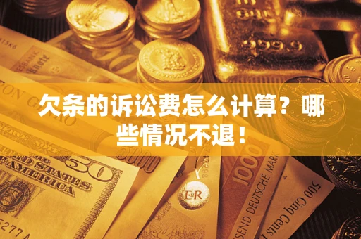 北京欠条的诉讼费怎么计算?哪些情况不退! 北京欠条的诉讼费怎么计算?哪些情况不退!