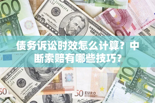 北京债务诉讼时效怎么计算？中断索赔有哪些技巧？
