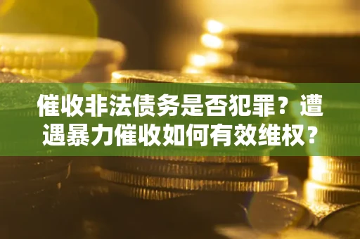 北京催收非法债务是否犯罪?遭遇暴力催收如何有效维权? 北京催收非法债务是否犯罪?遭遇暴力催收如何有效维权?