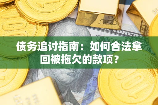 北京债务追讨指南：如何合法拿回被拖欠的款项？