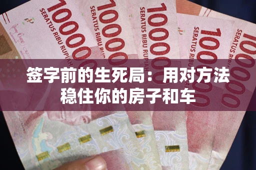 北京签字前的生死局：用对方法稳住你的房子和车