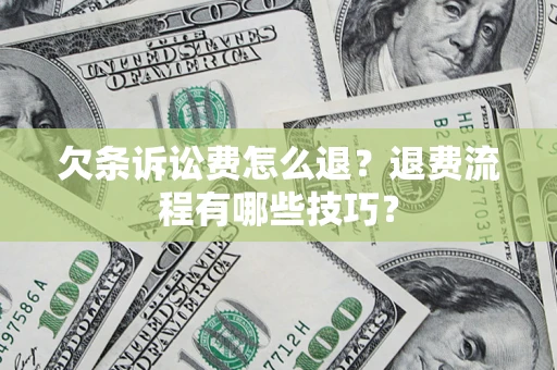 北京欠条诉讼费怎么退？退费流程有哪些技巧？