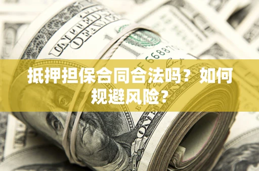 北京抵押担保合同合法吗？如何规避风险？