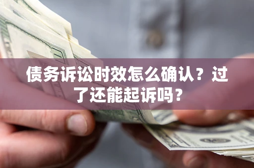 北京债务诉讼时效怎么确认？过了还能起诉吗？