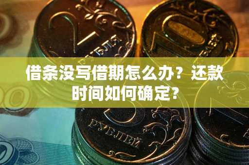 北京借条没写借期怎么办？还款时间如何确定？