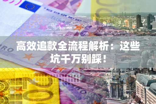 北京高效追款全流程解析：这些坑千万别踩！