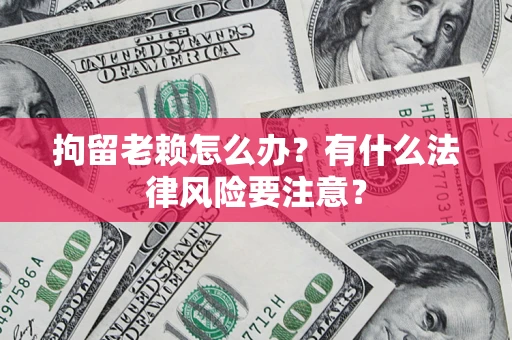 北京拘留老赖怎么办？有什么法律风险要注意？