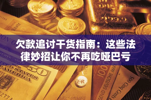 北京欠款追讨干货指南：这些法律妙招让你不再吃哑巴亏