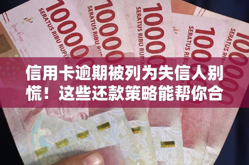 北京信用卡逾期被列为失信人别慌！这些还款策略能帮你合法止损