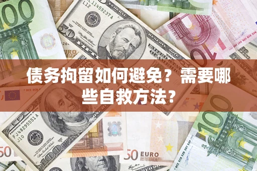 北京债务拘留如何避免？需要哪些自救方法？