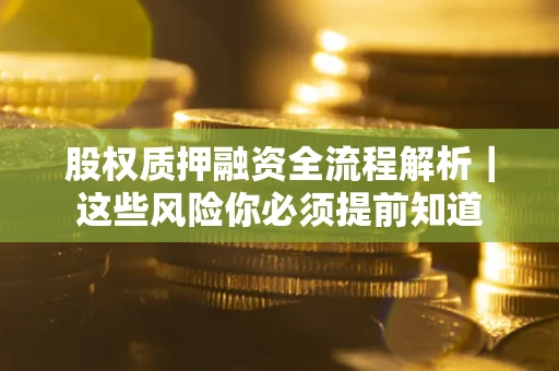北京股权质押融资全流程解析｜这些风险你必须提前知道