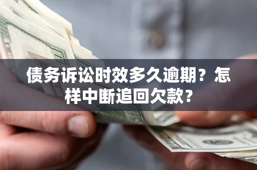 北京债务诉讼时效多久逾期？怎样中断追回欠款？