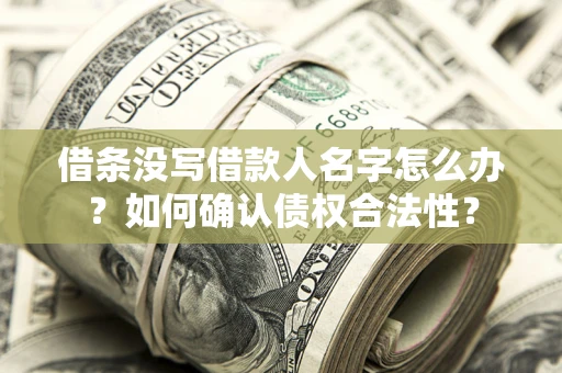北京借条没写借款人名字怎么办？如何确认债权合法性？
