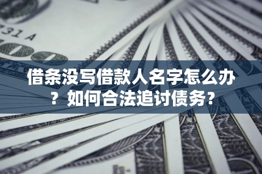 北京借条没写借款人名字怎么办？如何合法追讨债务？