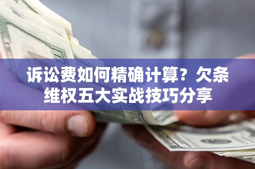 北京诉讼费如何精确计算？欠条维权五大实战技巧分享
