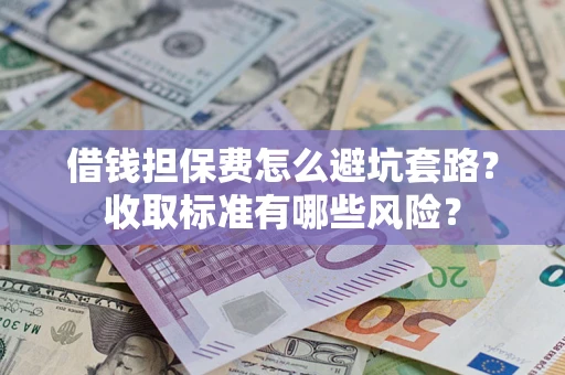北京借钱担保费怎么避坑套路?收取标准有哪些风险? 北京借钱担保费怎么避坑套路?收取标准有哪些风险?