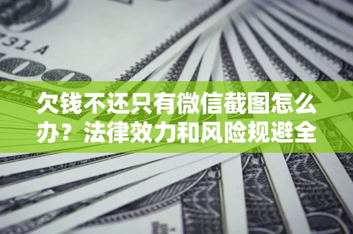 北京欠钱不还只有微信截图怎么办？法律效力和风险规避全解析