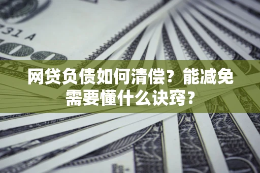 北京网贷负债如何清偿？能减免需要懂什么诀窍？