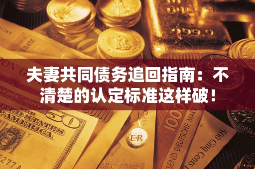 北京夫妻共同债务追回指南：不清楚的认定标准这样破！