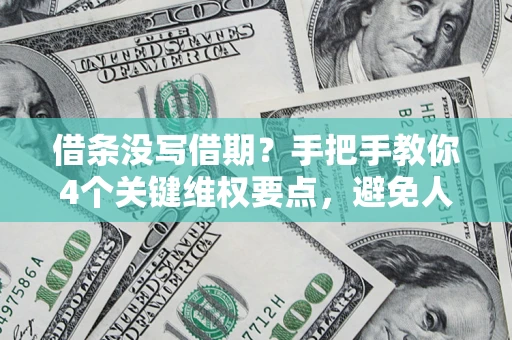 北京借条没写借期？手把手教你4个关键维权要点，避免人财两空