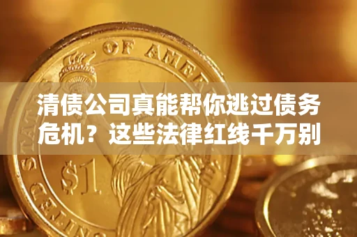 北京清债公司真能帮你逃过债务危机？这些法律红线千万别踩