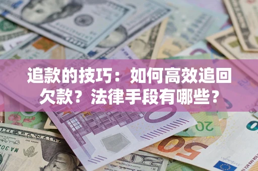 北京追款的技巧：如何高效追回欠款？法律手段有哪些？
