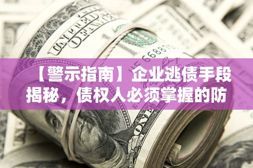 北京【警示指南】企业逃债手段揭秘，债权人必须掌握的防坑宝典